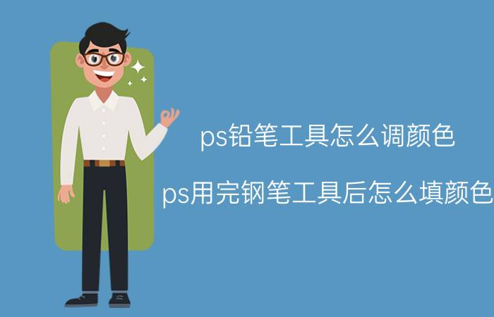 ps铅笔工具怎么调颜色 ps用完钢笔工具后怎么填颜色？